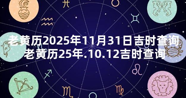 老黄历2025年11月31日吉时查询 老黄历25年.10.12吉时查询